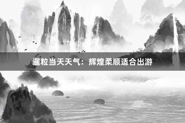 暹粒当天天气：辉煌柔顺适合出游