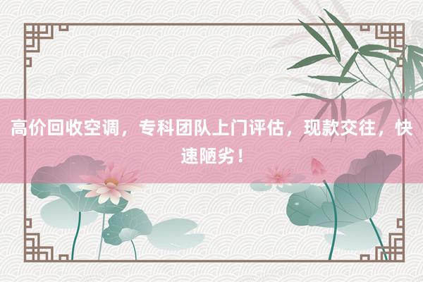 高价回收空调，专科团队上门评估，现款交往，快速陋劣！