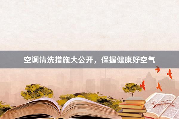 空调清洗措施大公开，保握健康好空气