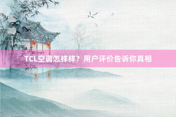 TCL空调怎样样？用户评价告诉你真相